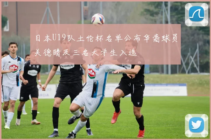 日本U19队土伦杯名单公布华裔球员关德晴及三名大学生入选
