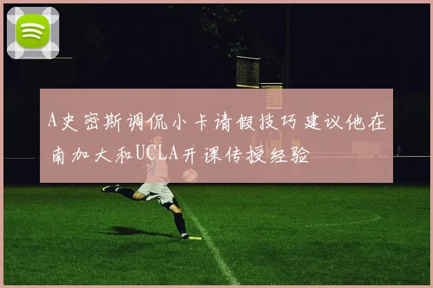 A史密斯调侃小卡请假技巧建议他在南加大和UCLA开课传授经验