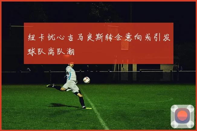 纽卡忧心吉马良斯转会意向或引发球队离队潮