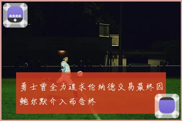 勇士曾全力追求伦纳德交易最终因鲍尔默介入而告终