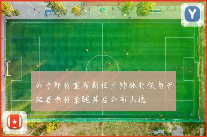 公牛即将宣布新任主帅独行侠与开拓者也将紧随其后公布人选