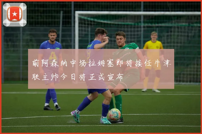 前阿森纳中场拉姆塞即将接任牛津联主帅今日将正式宣布