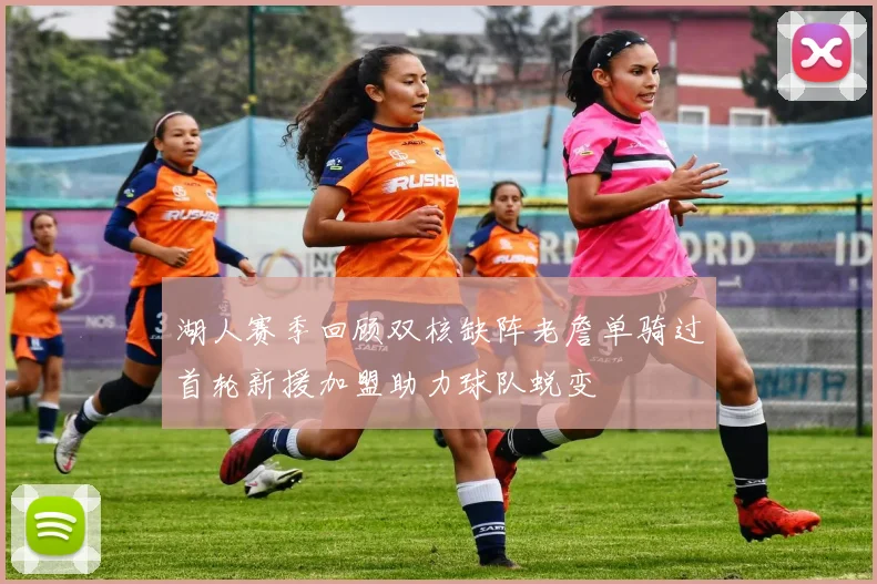 湖人赛季回顾双核缺阵老詹单骑过首轮新援加盟助力球队蜕变