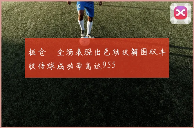 板仓滉全场表现出色助攻解围双丰收传球成功率高达955