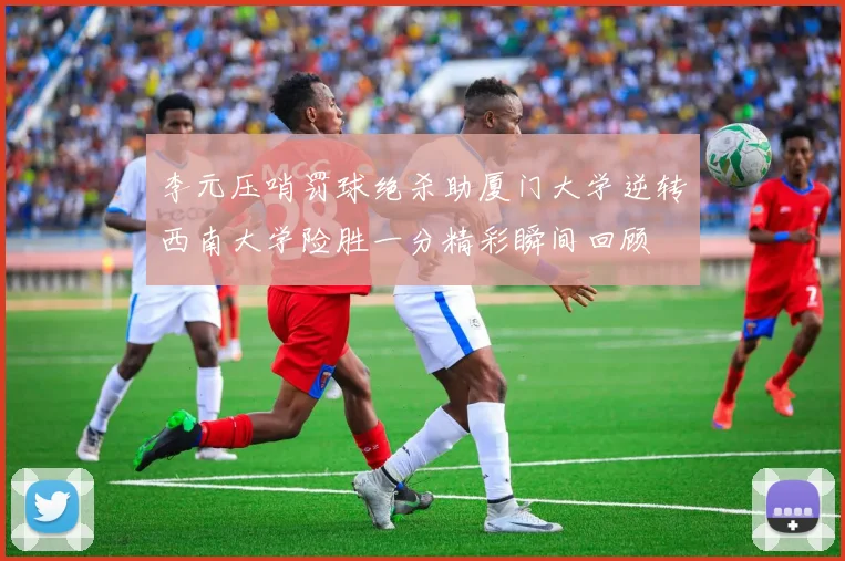 李元压哨罚球绝杀助厦门大学逆转西南大学险胜一分精彩瞬间回顾