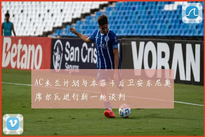 AC米兰计划与本菲卡后卫安东尼奥席尔瓦进行新一轮谈判